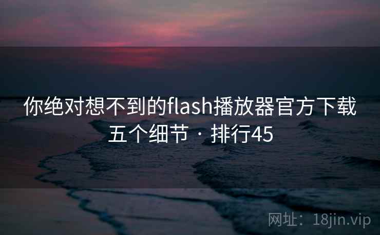 你绝对想不到的flash播放器官方下载五个细节 · 排行45