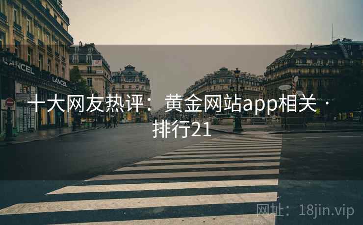 十大网友热评：黄金网站app相关 · 排行21